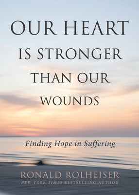 Our Heart Is Stronger Than Our Wounds: Finding Hope in Suffering by Rolheiser, Ronald