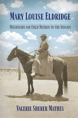 Mary Louise Eldridge: Missionary and Field Matron to the Navajos by Mathes, Valerie Sherer