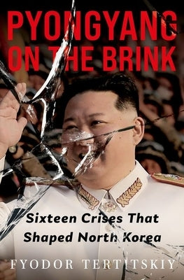 Pyongyang on the Brink: Sixteen Crises That Shaped North Korea by Tertitskiy, Fyodor