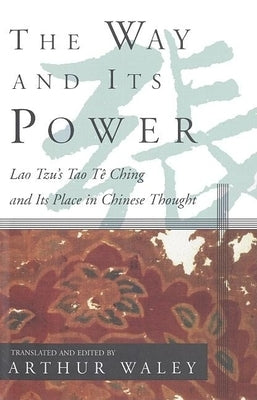 The Way and Its Power: Lao Tzu's Tao Te Ching and Its Place in Chinese Thought by Waley, Arthur