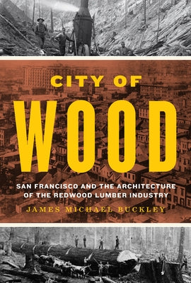 City of Wood: San Francisco and the Architecture of the Redwood Lumber Industry by Buckley, James Michael