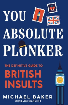 You Absolute Plonker: The Definitive Guide to British Insults (British Slang, Dry Humor Gifts) by Baker, Michael