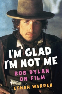 I'm Glad I'm Not Me: Bob Dylan on Film by Warren, Ethan