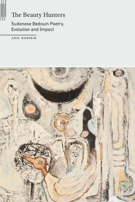 Beauty Hunters: Sudanese Bedouin Poetry, Evolution and Impact by Babikir, Adil