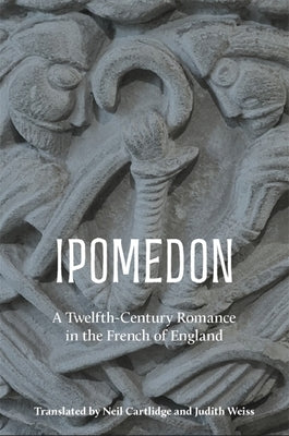 Ipomedon: A Twelfth-Century Romance in the French of England by Cartlidge, Neil M. R.