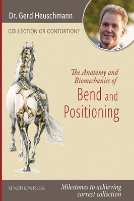 Collection or Contortion: The Anatomy and Biomechanics of Positioning and Bending: Milestones to achieving correct collection by Heuschmann, Gerd