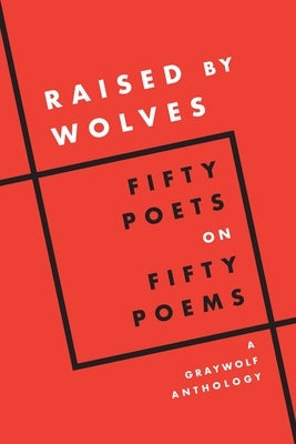 Raised by Wolves: Fifty Poets on Fifty Poems, a Graywolf Anthology by Graywolf Press