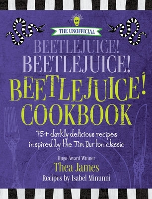 The Unofficial Beetlejuice! Beetlejuice! Beetlejuice! Cookbook: 75 Darkly Delicious Recipes Inspired by the Tim Burton Classic by James, Thea