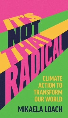 It's Not That Radical: Climate Action to Transform Our World by Loach, Mikaela