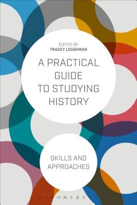 A Practical Guide to Studying History: Skills and Approaches by Loughran, Tracey