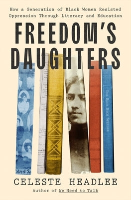 Freedom's Daughters: How a Generation of Black Women Resisted Oppression Through Literacy and Education by Headlee, Celeste