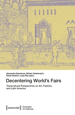 Decentering World's Fairs: Transcultural Perspectives on Art, Fashion, and Latin America by Karentzos, Alexandra