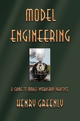 Model Engineering: A Guide to Model Workshop Practice by Henry Greenly