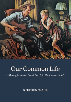 Our Common Life: Folksong from the Front Porch to the Concert Hall by Wade, Stephen