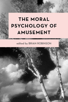 The Moral Psychology of Amusement by Robinson, Brian