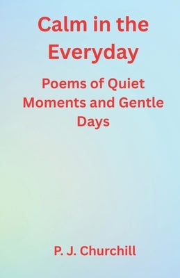 Calm in the Everyday by Churchill, P. J.