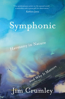 Symphonic: Harmony in Nature and Why It Matters by Crumley, Jim