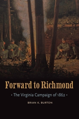 Forward to Richmond: The Virginia Campaign of 1862 by Burton, Brian K.