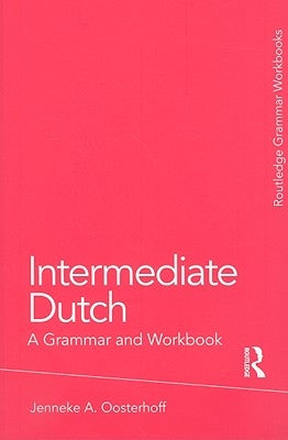 Intermediate Dutch: A Grammar and Workbook by Oosterhoff, Jenneke A.