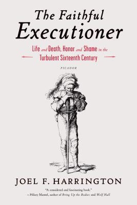 The Faithful Executioner: Life and Death, Honor and Shame in the Turbulent Sixteenth Century by Harrington, Joel F.