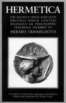 Hermetica Volume 4 Testimonia, Addenda, and Indices: The Ancient Greek and Latin Writings Which Contain Religious or Philosophic Teachings Ascribed to by Scott, Walter