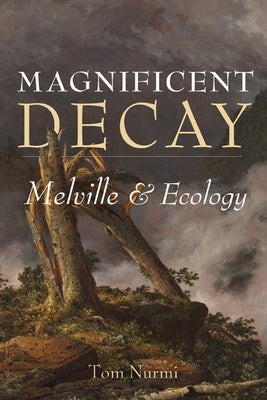 Magnificent Decay: Melville and Ecology by Nurmi, Tom