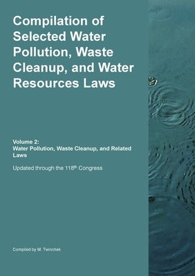 Compilation of Selected Water Pollution, Waste Cleanup, and Water Resources Laws Vol. 2: Water Pollution, Waste Cleanup, and Related Laws by Twinchek, Michael S.