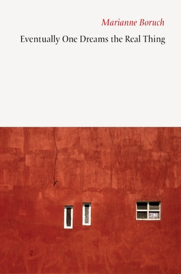 Eventually One Dreams the Real Thing by Boruch, Marianne