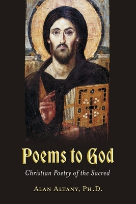 Poems to God: Christian Poetry of the Sacred by Altany Ph. D., Alan