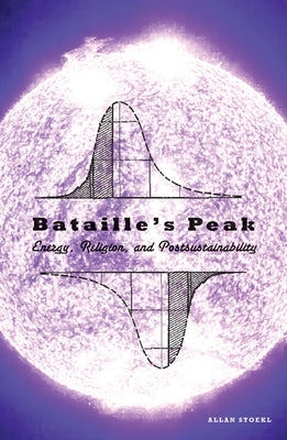 Bataille's Peak: Energy, Religion, and Postsustainability by Stoekl, Allan
