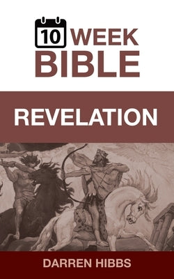 Revelation: A 10 Week Bible Study by Hibbs, Darren
