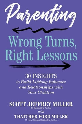 Parenting: Wrong Turns, Right Lessons: 30 INSIGHTS to Build Lifelong Influence and Relationships with Your Children by Miller, Scott Jeffrey