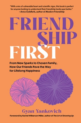 Friendship First: From New Sparks to Chosen Family, How Our Friends Pave the Way for Lifelong Happiness by Yankovich, Gyan