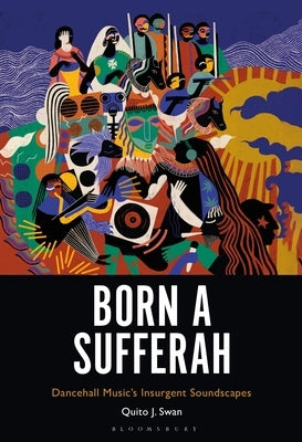 Born a Sufferah: Dancehall Music's Insurgent Soundscapes by Swan, Quito J.