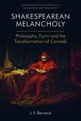 Shakespearean Melancholy: Philosophy, Form, and the Transformation of Comedy by Bernard, J. F.