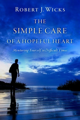 The Simple Care of a Hopeful Heart: Mentoring Yourself in Difficult Times by Wicks, Robert J.