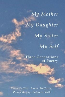 My Mother, My Daughter, My Sister, My Self: Three Generations of Poetry by Collins, Faith Ruth