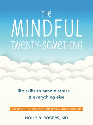 The Mindful Twenty-Something: Life Skills to Handle Stress...and Everything Else by Rogers, Holly B.