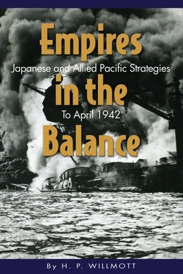 Empires in the Balance: Japanese and Allied Pacific Strategies to April 1942 by Willmott, H. P.