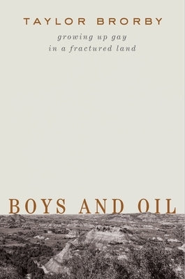 Boys and Oil: Growing Up Gay in a Fractured Land by Brorby, Taylor