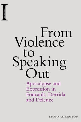 From Violence to Speaking Out: Apocalypse and Expression in Foucault, Derrida and Deleuze by Lawlor, Leonard