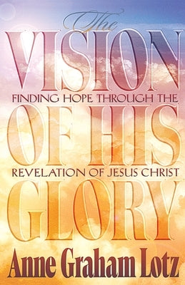 The Vision of His Glory by Lotz, Anne Graham