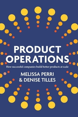 Product Operations: How successful companies build better products at scale by Perri, Melissa