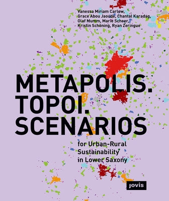 Metapolis. Topoi. Scenarios.: For Urban-Rural Sustainability in Lower Saxony by Carlow, Vanessa Miriam