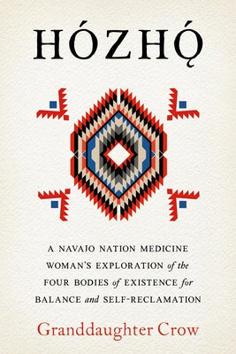 Hozho: A Navajo Nation Medicine Woman's Exploration of the Four Bodies of Existence for Balance and Self-Reclamation by Crow, Granddaughter