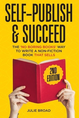 Self Publish & Succeed: The No Boring Books Way to Writing a Non-Fiction Book that Sells by Broad, Julie
