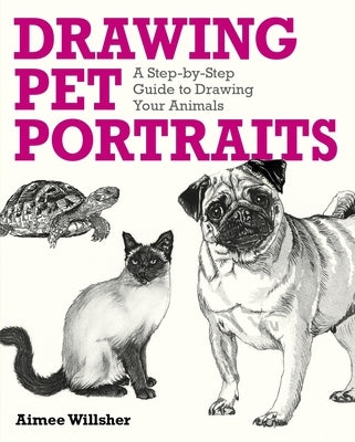 Drawing Pet Portraits: A Step-By-Step Guide to Drawing Your Animals by Willsher, Aimee