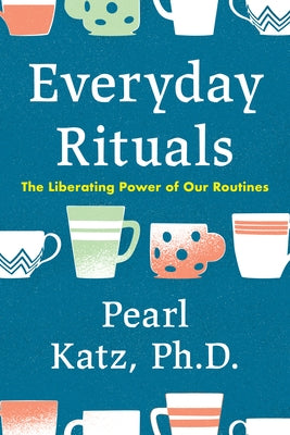 Everyday Rituals: The Liberating Power of Our Routines by Katz, Pearl