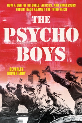The Psycho Boys: How a Unit of Refugees, Artists, and Professors Fought Back Against the Third Reich by Eddy, Beverley Driver
