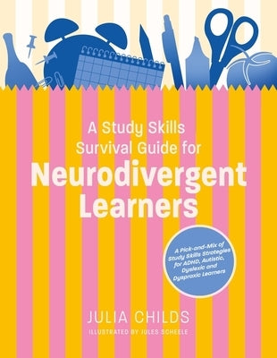 A Study Skills Survival Guide for Neurodivergent Learners: A Pick N Mix of Study Skills Strategies for Adhd, Autistic, Dyslexic and Dyspraxic Learners by Childs, Julia